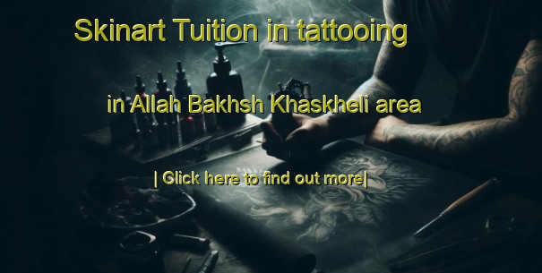 Skinart Tuition in tattooing in Allah Bakhsh Khaskheli area-United Kingdom