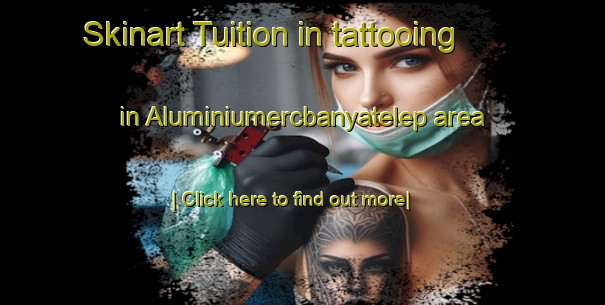 Skinart Tuition in tattooing in Aluminiumercbanyatelep area-United Kingdom