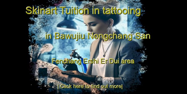 Skinart Tuition in tattooing in Bawujiu Nongchang San Fenchang Ershi Er Dui area-United Kingdom