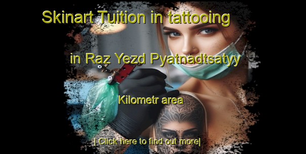 Skinart Tuition in tattooing in Raz Yezd Pyatnadtsatyy Kilometr area-United Kingdom