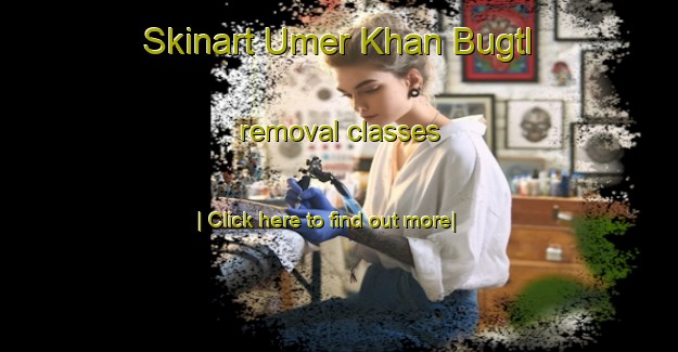 Skinart Umer Khan Bugtl removal classes-United Kingdom