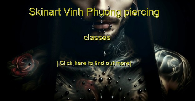 Skinart Vinh Phuong piercing classes-United Kingdom