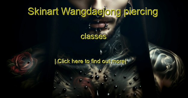 Skinart Wangdaejong piercing classes-United Kingdom