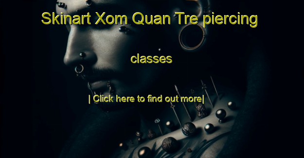 Skinart Xom Quan Tre piercing classes-United Kingdom