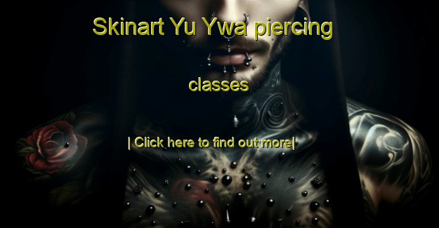 Skinart Yu Ywa piercing classes-United Kingdom